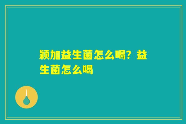 颖加益生菌怎么喝？益生菌怎么喝