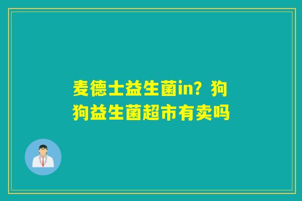 麦德士益生菌in？狗狗益生菌超市有卖吗