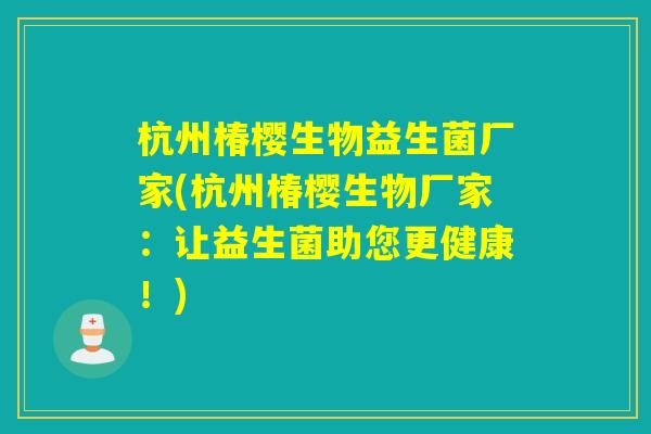 杭州椿樱生物益生菌厂家(杭州椿樱生物厂家：让益生菌助您更健康！)