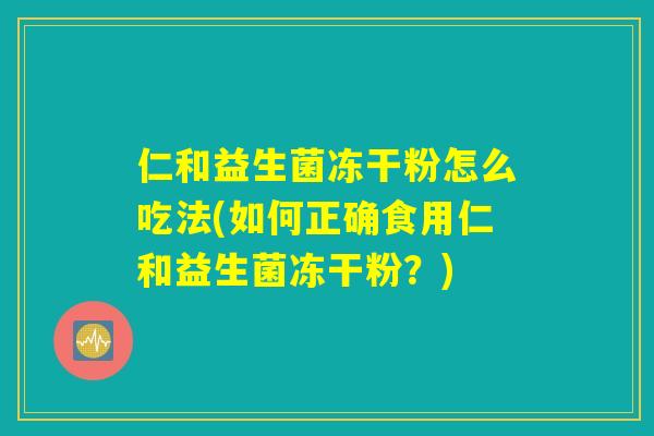 仁和益生菌冻干粉怎么吃法(如何正确食用仁和益生菌冻干粉？)