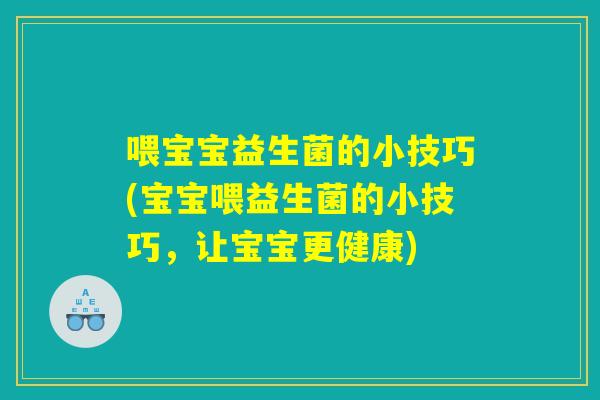 喂宝宝益生菌的小技巧(宝宝喂益生菌的小技巧，让宝宝更健康)
