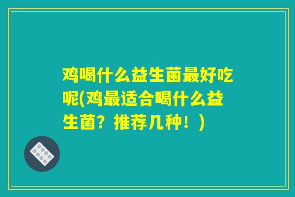 鸡喝什么益生菌最好吃呢(鸡最适合喝什么益生菌？推荐几种！)