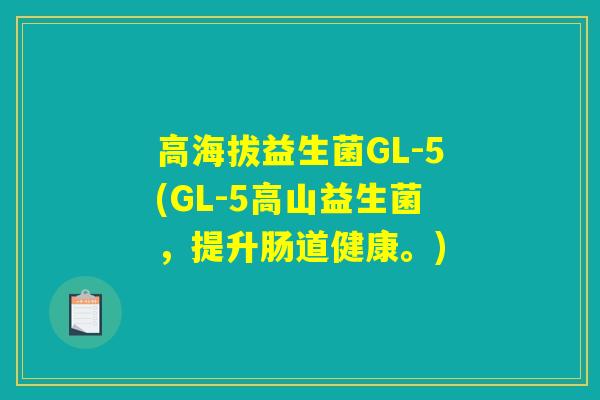 高海拔益生菌GL-5(GL-5高山益生菌，提升肠道健康。)