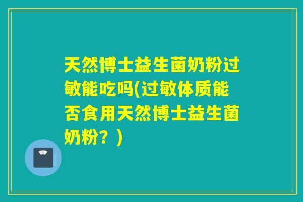 天然博士益生菌奶粉过敏能吃吗(过敏体质能否食用天然博士益生菌奶粉？)