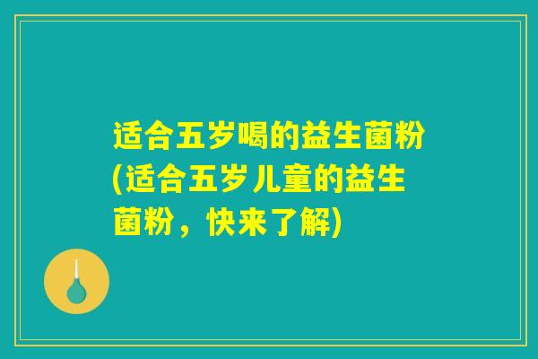适合五岁喝的益生菌粉(适合五岁儿童的益生菌粉，快来了解)