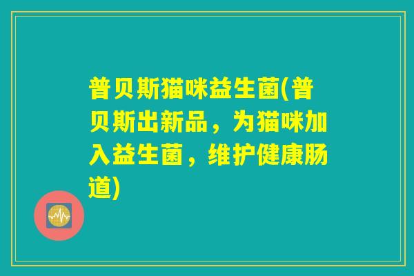 普贝斯猫咪益生菌(普贝斯出新品，为猫咪加入益生菌，维护健康肠道)