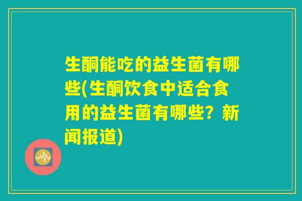 生酮能吃的益生菌有哪些(生酮饮食中适合食用的益生菌有哪些？新闻报道)