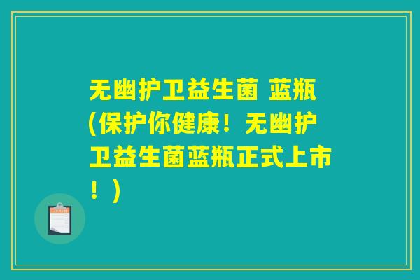 无幽护卫益生菌 蓝瓶(保护你健康！无幽护卫益生菌蓝瓶正式上市！)