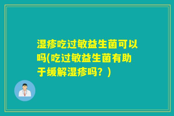 湿疹吃过敏益生菌可以吗(吃过敏益生菌有助于缓解湿疹吗？)