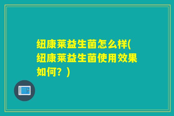 纽康莱益生菌怎么样(纽康莱益生菌使用效果如何？)