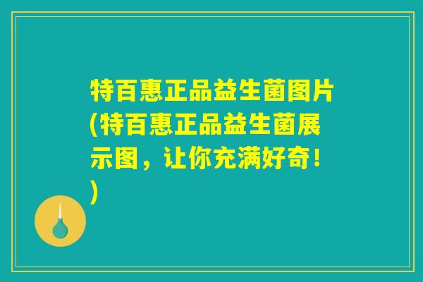 特百惠正品益生菌图片(特百惠正品益生菌展示图，让你充满好奇！)