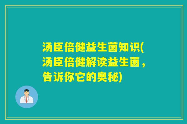 汤臣倍健益生菌知识(汤臣倍健解读益生菌，告诉你它的奥秘)