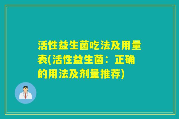 活性益生菌吃法及用量表(活性益生菌：正确的用法及剂量推荐)
