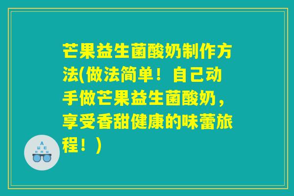 芒果益生菌酸奶制作方法(做法简单！自己动手做芒果益生菌酸奶，享受香甜健康的味蕾旅程！)