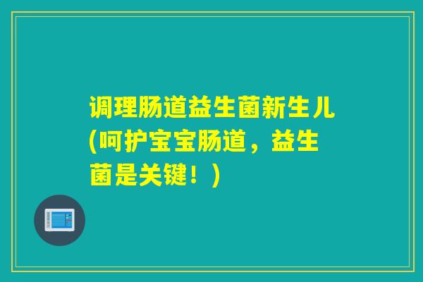 调理肠道益生菌新生儿(呵护宝宝肠道，益生菌是关键！)