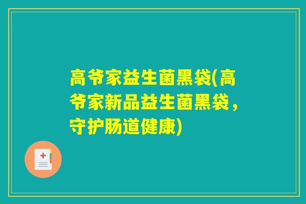 高爷家益生菌黑袋(高爷家新品益生菌黑袋，守护肠道健康)