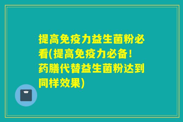 提高免疫力益生菌粉必看(提高免疫力必备！药膳代替益生菌粉达到同样效果)