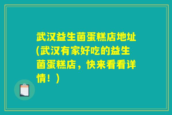 武汉益生菌蛋糕店地址(武汉有家好吃的益生菌蛋糕店,快来看看详情!) 武汉益生菌蛋糕店地址(武汉有家好吃的益生菌蛋糕店,快来看看详情!)