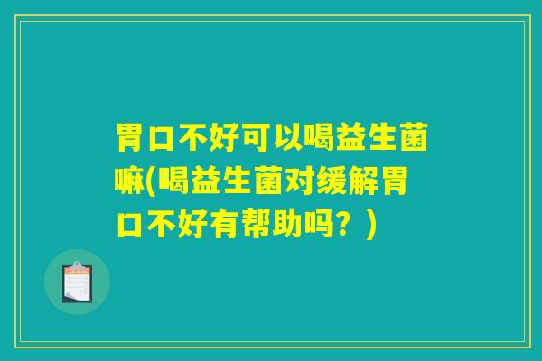 胃口不好可以喝益生菌嘛(喝益生菌对缓解胃口不好有帮助吗？)