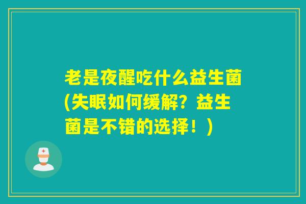 老是夜醒吃什么益生菌(失眠如何缓解？益生菌是不错的选择！)