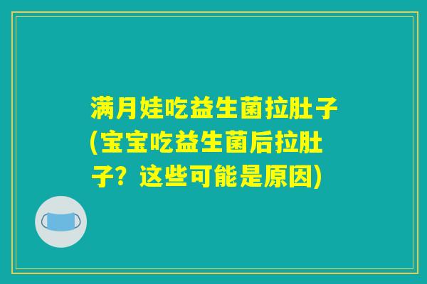 满月娃吃益生菌拉肚子(宝宝吃益生菌后拉肚子？这些可能是原因)