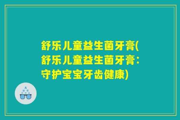 舒乐儿童益生菌牙膏(舒乐儿童益生菌牙膏：守护宝宝牙齿健康)