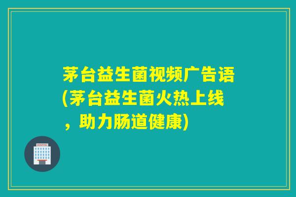 详细阅读:茅台益生菌视频广告语(茅台益生菌火热上线,助力肠道健康) 茅台益生菌视频广告语(茅台益生菌火热上线,助力肠道健康)