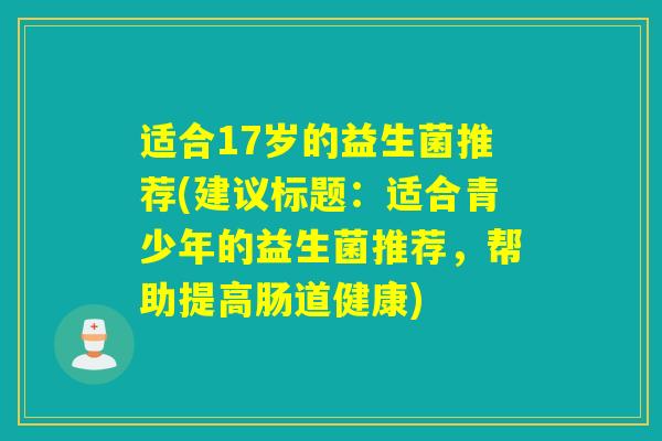 适合17岁的益生菌推荐(建议标题：适合青少年的益生菌推荐，帮助提高肠道健康)