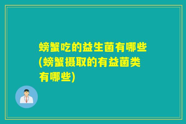 螃蟹吃的益生菌有哪些(螃蟹摄取的有益菌类有哪些)