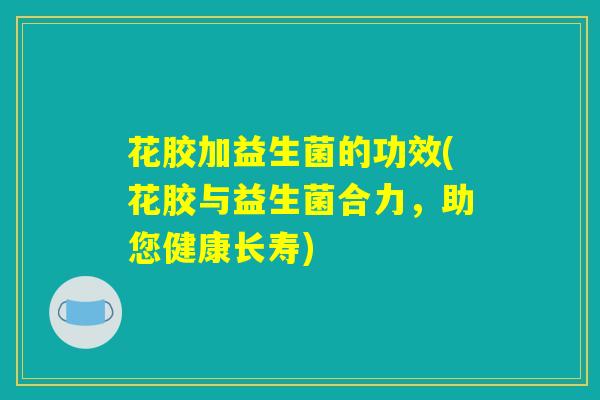 花胶加益生菌的功效(花胶与益生菌合力，助您健康长寿)