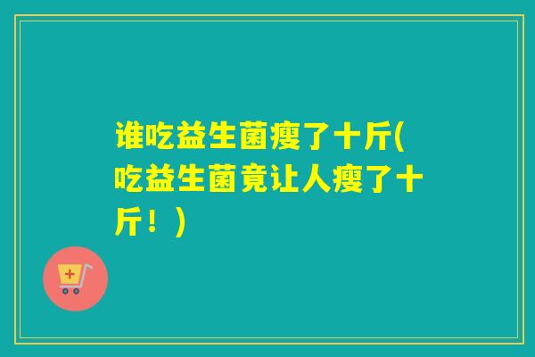 谁吃益生菌瘦了十斤(吃益生菌竟让人瘦了十斤！)