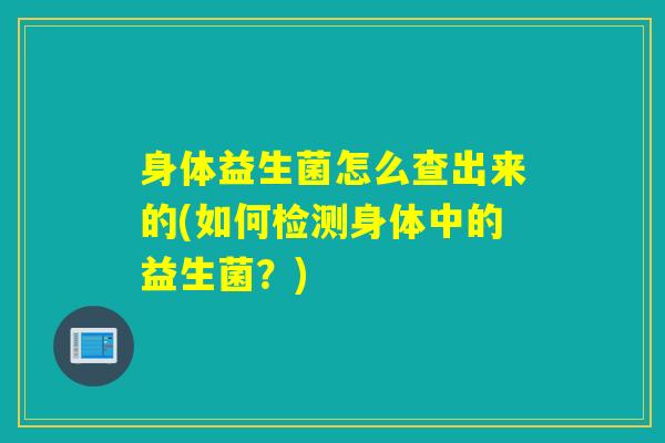 身体益生菌怎么查出来的(如何检测身体中的益生菌？)