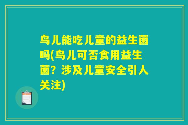 鸟儿能吃儿童的益生菌吗(鸟儿可否食用益生菌？涉及儿童安全引人关注)