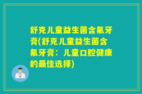 舒克儿童益生菌含氟牙膏(舒克儿童益生菌含氟牙膏：儿童口腔健康的最佳选择)