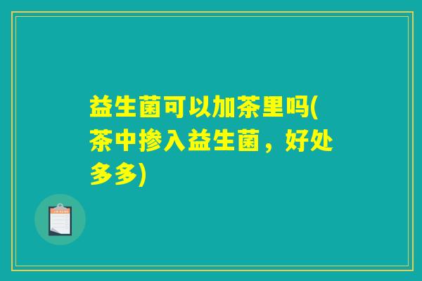 益生菌可以加茶里吗(茶中掺入益生菌，好处多多)