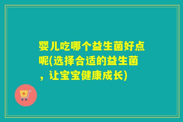 婴儿吃哪个益生菌好点呢(选择合适的益生菌，让宝宝健康成长)