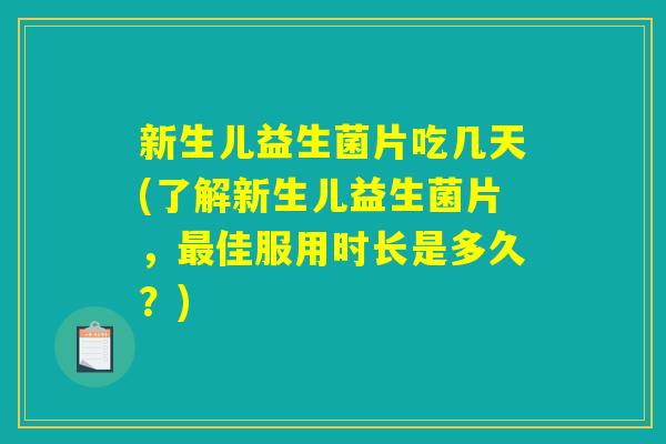 新生儿益生菌片吃几天(了解新生儿益生菌片，最佳服用时长是多久？)