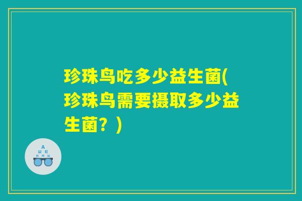 珍珠鸟吃多少益生菌(珍珠鸟需要摄取多少益生菌？)