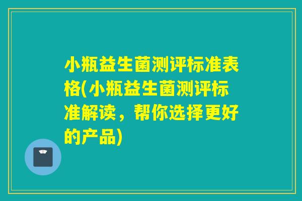 小瓶益生菌测评标准表格(小瓶益生菌测评标准解读,帮你选择更好的产品) 小瓶益生菌测评标准表格(小瓶益生菌测评标准解读,帮你选择更好的产品)