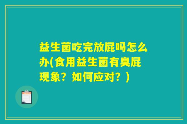 益生菌吃完放屁吗怎么办(食用益生菌有臭屁现象？如何应对？)