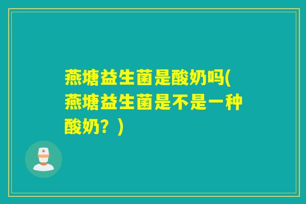 燕塘益生菌是酸奶吗(燕塘益生菌是不是一种酸奶？)