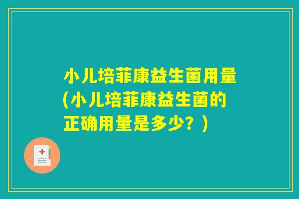 小儿培菲康益生菌用量(小儿培菲康益生菌的正确用量是多少？)