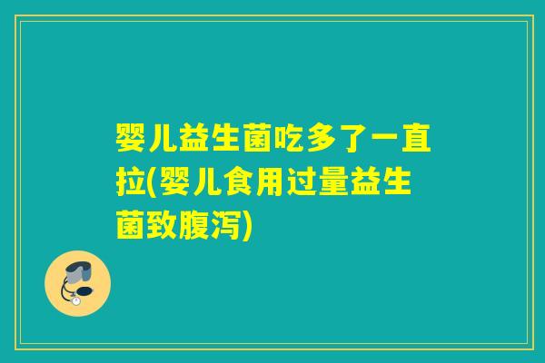婴儿益生菌吃多了一直拉(婴儿食用过量益生菌致腹泻)