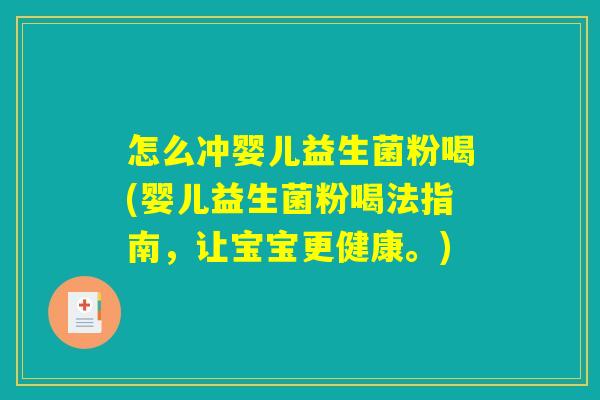 怎么冲婴儿益生菌粉喝(婴儿益生菌粉喝法指南，让宝宝更健康。)