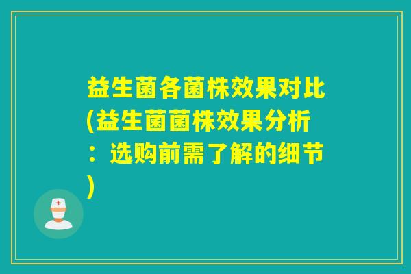 益生菌各菌株效果对比(益生菌菌株效果分析：选购前需了解的细节)