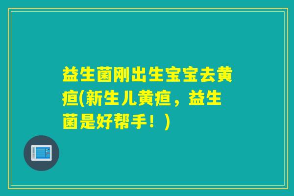 益生菌刚出生宝宝去黄疸(新生儿黄疸，益生菌是好帮手！)