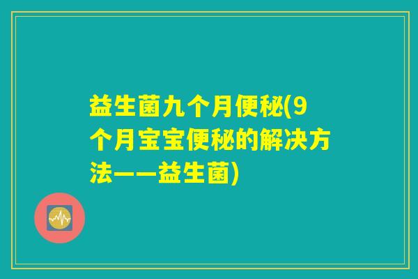 益生菌九个月便秘(9个月宝宝便秘的解决方法——益生菌)