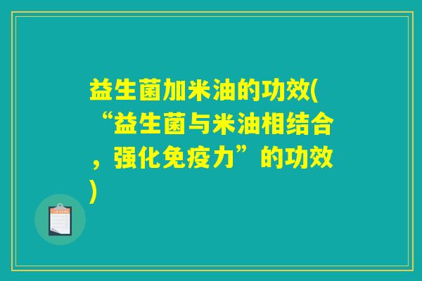 益生菌加米油的功效(“益生菌与米油相结合，强化免疫力”的功效)