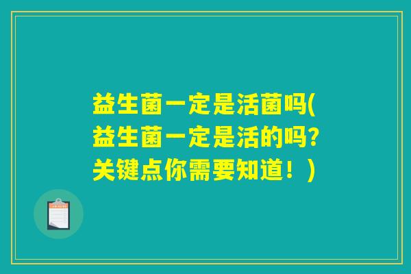 益生菌一定是活菌吗(益生菌一定是活的吗？关键点你需要知道！)