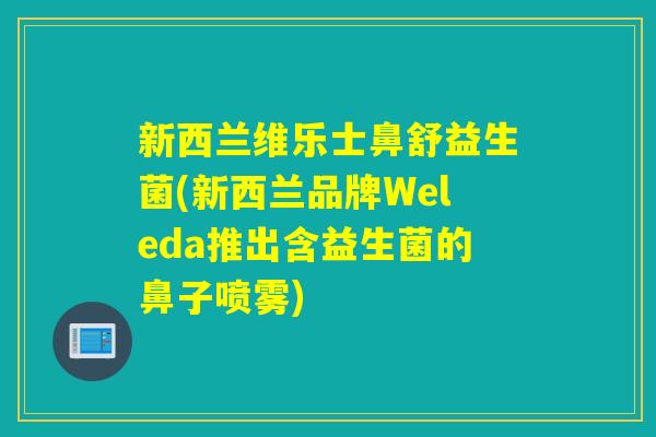 新西兰维乐士鼻舒益生菌(新西兰品牌Weleda推出含益生菌的鼻子喷雾)